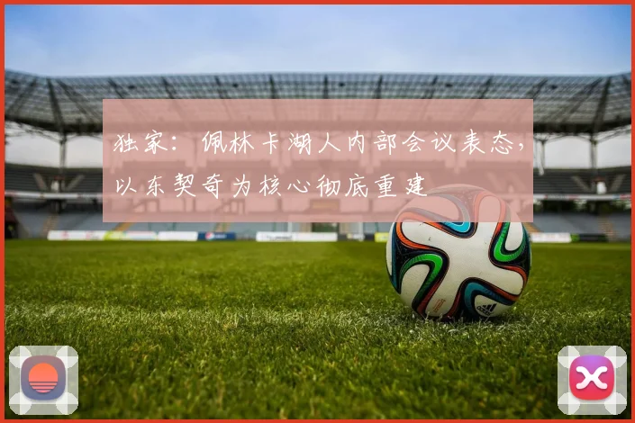 独家:佩林卡湖人内部会议表态,以东契奇为核心彻底重建
