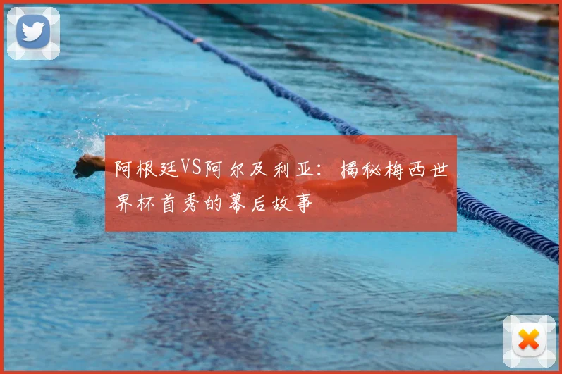 阿根廷VS阿尔及利亚:揭秘梅西世界杯首秀的幕后故事