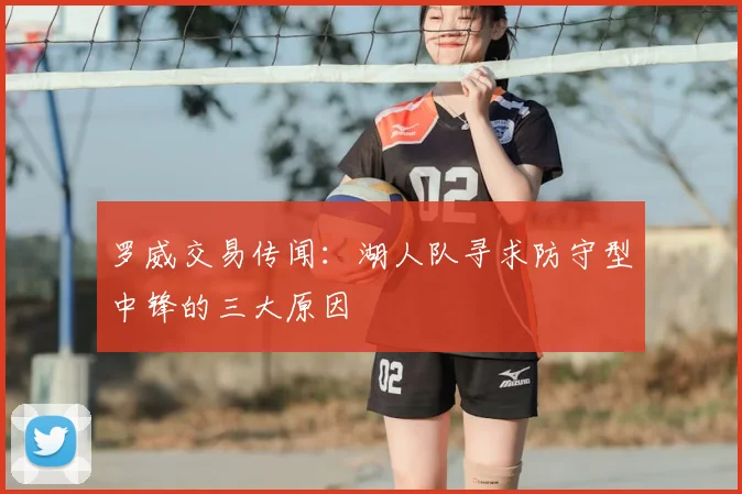 罗威交易传闻：湖人队寻求防守型中锋的三大原因
