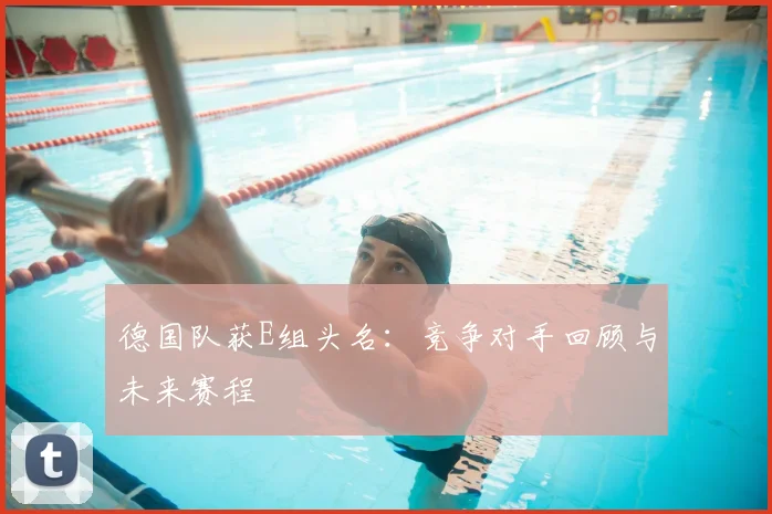 德国队获E组头名：竞争对手回顾与未来赛程