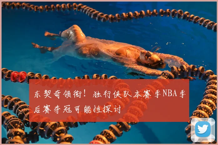 东契奇领衔!独行侠队本赛季NBA季后赛夺冠可能性探讨