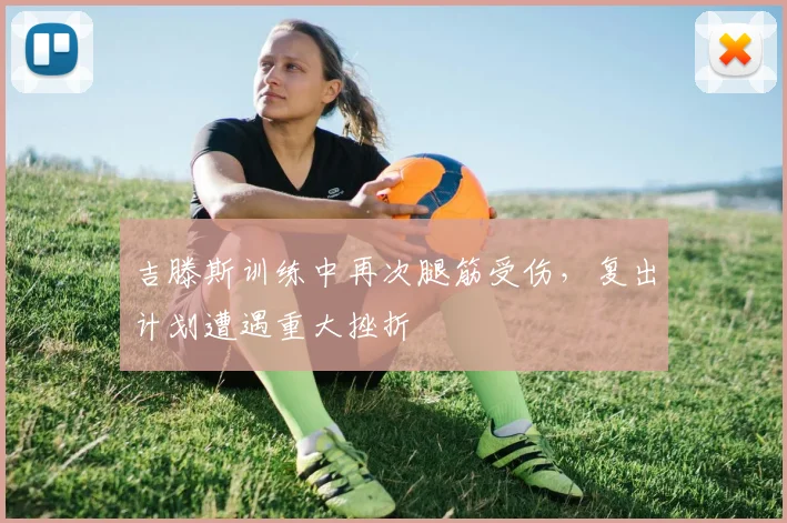吉滕斯训练中再次腿筋受伤,复出计划遭遇重大挫折